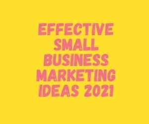 Effective Small Business Marketing Ideas 2021